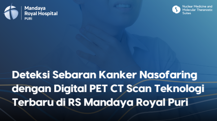 Deteksi Sebaran Kanker Nasofaring dengan Digital PET CT Scan Teknologi Terbaru di RS Mandaya Puri